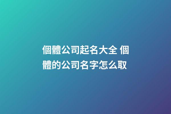 個體公司起名大全 個體的公司名字怎么取-第1張-公司起名-玄機派